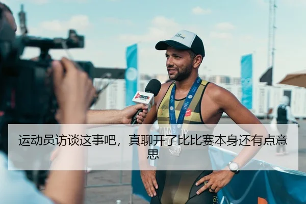 运动员访谈这事吧，真聊开了比比赛本身还有点意思