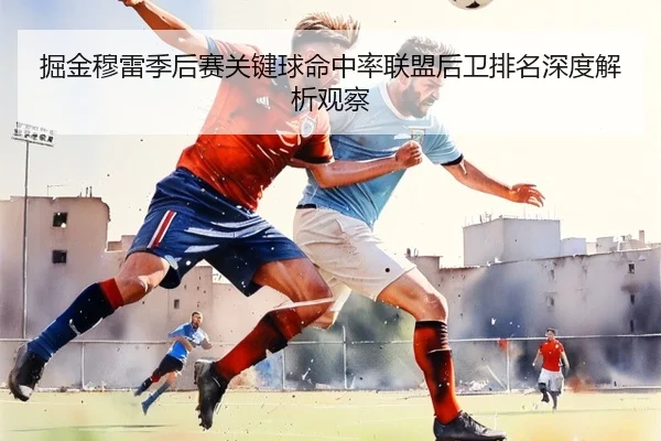 掘金穆雷季后赛关键球命中率联盟后卫排名深度解析观察