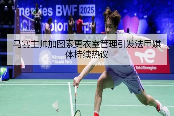马赛主帅加图索更衣室管理引发法甲媒体持续热议 | c7c7·app