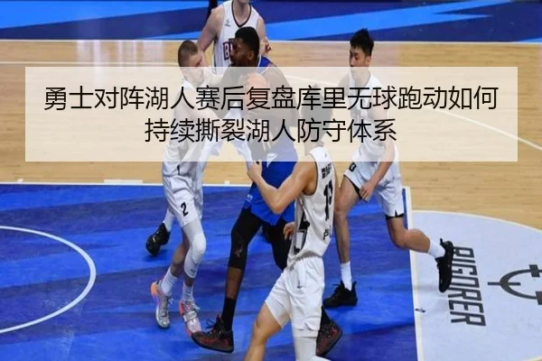 勇士对阵湖人赛后复盘库里无球跑动如何持续撕裂湖人防守体系