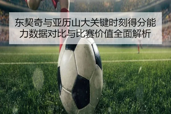东契奇与亚历山大关键时刻得分能力数据对比与比赛价值全面解析 | c7c7·app