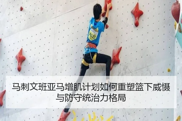 马刺文班亚马增肌计划如何重塑篮下威慑与防守统治力格局