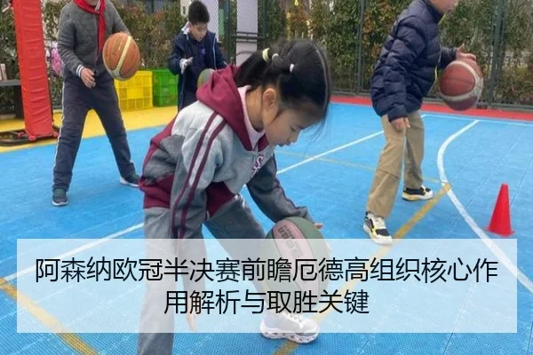 阿森纳欧冠半决赛前瞻厄德高组织核心作用解析与取胜关键 | c7c7·app