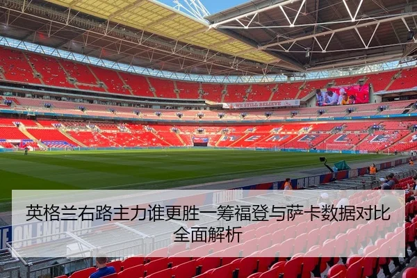 英格兰右路主力谁更胜一筹福登与萨卡数据对比全面解析 | c7c7·app