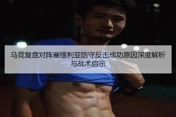 马竞复盘对阵塞维利亚防守反击成功原因深度解析与战术启示 | c7c7·app