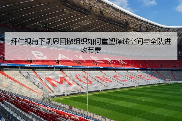 拜仁视角下凯恩回撤组织如何重塑锋线空间与全队进攻节奏