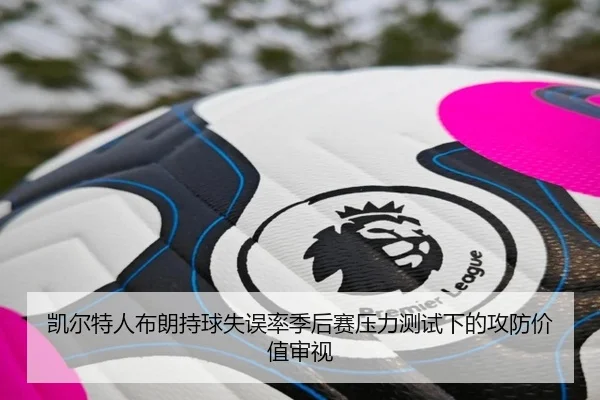 凯尔特人布朗持球失误率季后赛压力测试下的攻防价值审视（c7c7·app）