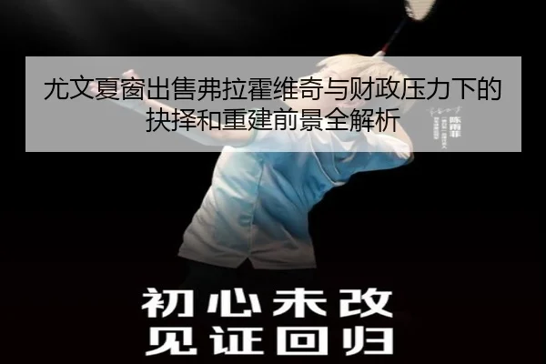 尤文夏窗出售弗拉霍维奇与财政压力下的抉择和重建前景全解析（c7c7·app）