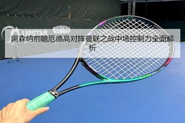 阿森纳前瞻厄德高对阵曼联之战中场控制力全面解析 | c7c7·app