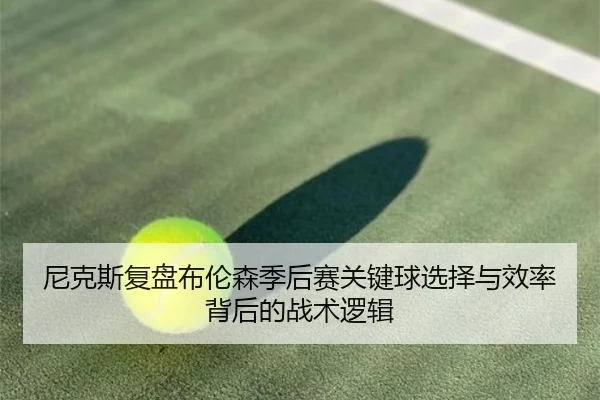 尼克斯复盘布伦森季后赛关键球选择与效率背后的战术逻辑 | c7c7·app