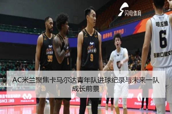 AC米兰聚焦卡马尔达青年队进球纪录与未来一队成长前景 | c7c7·app