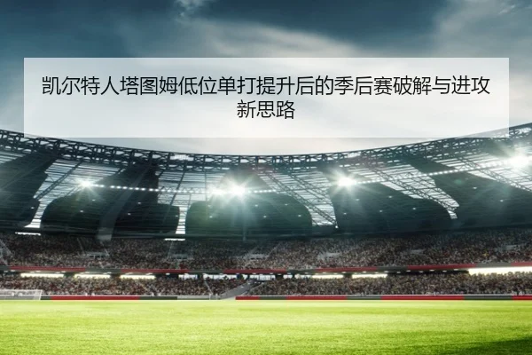 凯尔特人塔图姆低位单打提升后的季后赛破解与进攻新思路 | c7c7·app