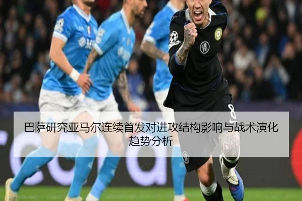 巴萨研究亚马尔连续首发对进攻结构影响与战术演化趋势分析 | c7c7·app