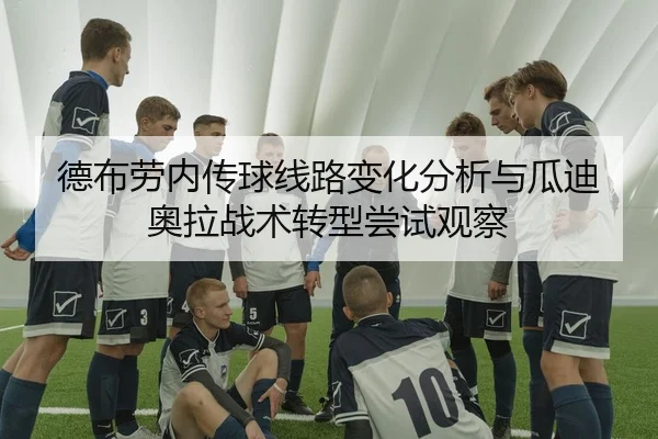 德布劳内传球线路变化分析与瓜迪奥拉战术转型尝试观察 | c7c7·app