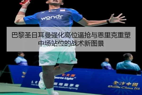 巴黎圣日耳曼强化高位逼抢与恩里克重塑中场站位的战术新图景 | c7c7·app