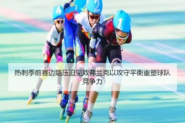 热刺季前赛边路压迫见效弗兰克以攻守平衡重塑球队竞争力（c7c7·app）